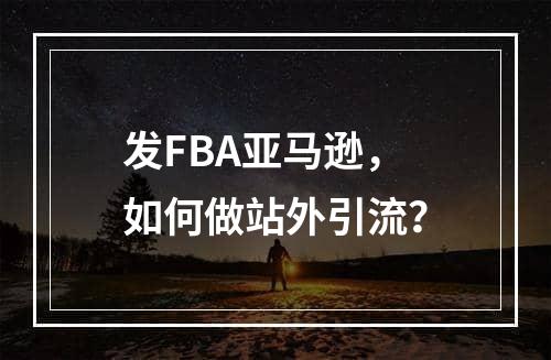 发FBA亚马逊，如何做站外引流？