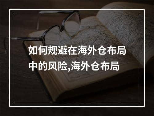 如何规避在海外仓布局中的风险,海外仓布局