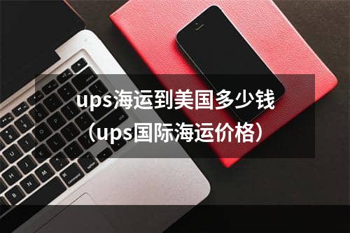 ups海运到美国多少钱（ups国际海运价格）