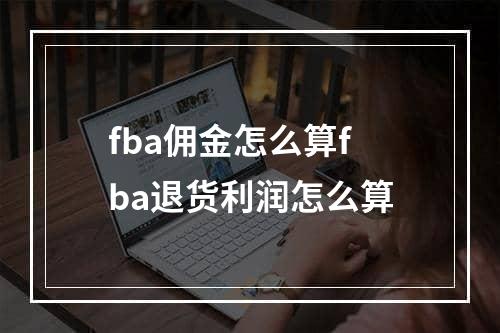 fba佣金怎么算fba退货利润怎么算