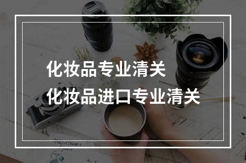 化妆品专业清关  化妆品进口专业清关