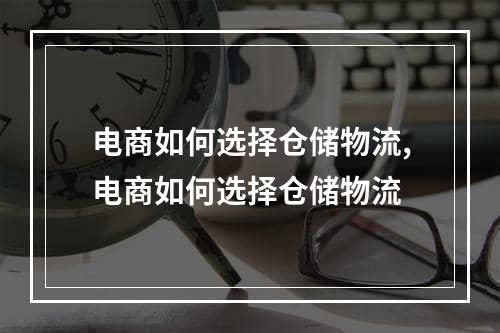 电商如何选择仓储物流,电商如何选择仓储物流