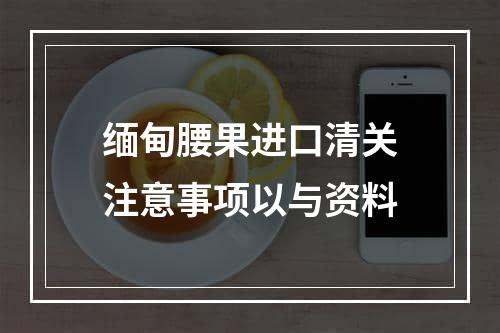 缅甸腰果进口清关注意事项以与资料