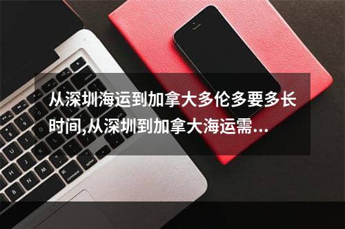 从深圳海运到加拿大多伦多要多长时间,从深圳到加拿大海运需要多少时间