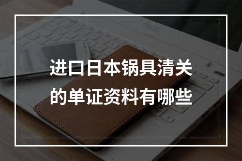 进口日本锅具清关的单证资料有哪些