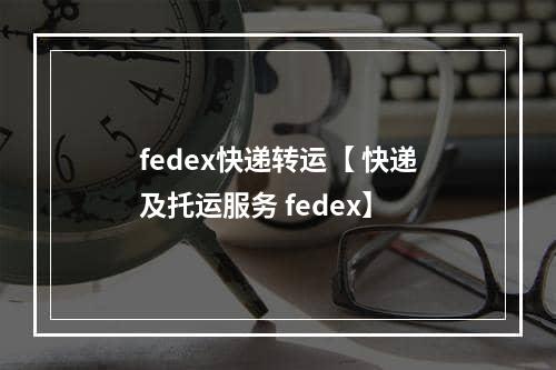 fedex快递转运【 快递及托运服务 fedex】