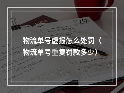 物流单号虚报怎么处罚（物流单号重复罚款多少）