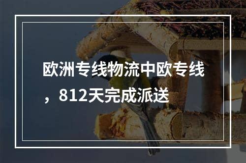 欧洲专线物流中欧专线，812天完成派送