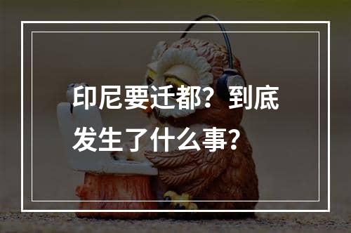 印尼要迁都？到底发生了什么事？