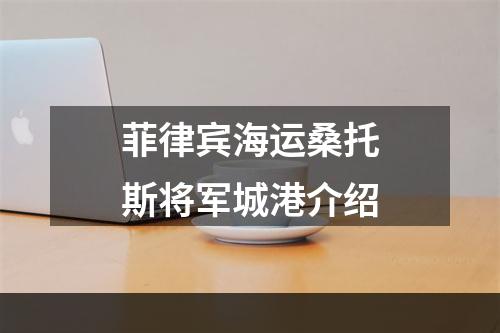 菲律宾海运桑托斯将军城港介绍