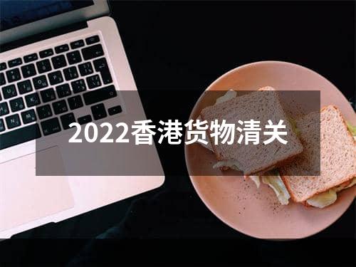 2022香港货物清关