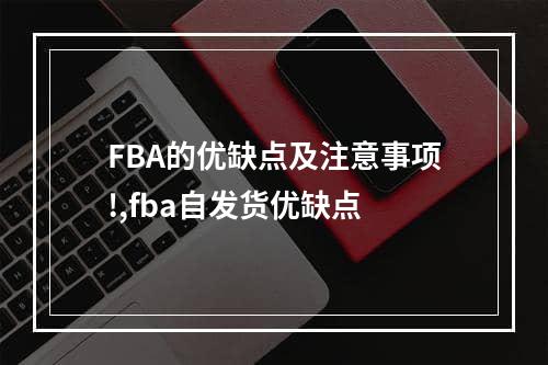 FBA的优缺点及注意事项!,fba自发货优缺点