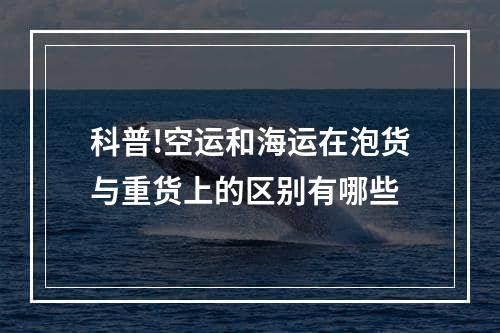 科普!空运和海运在泡货与重货上的区别有哪些