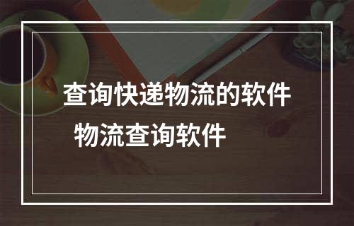 查询快递物流的软件  物流查询软件