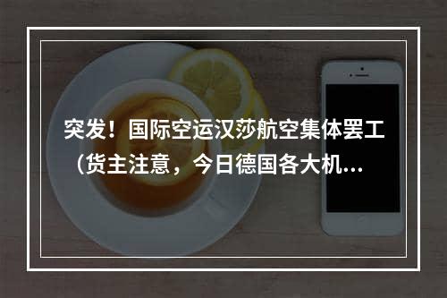 突发！国际空运汉莎航空集体罢工（货主注意，今日德国各大机场罢工）