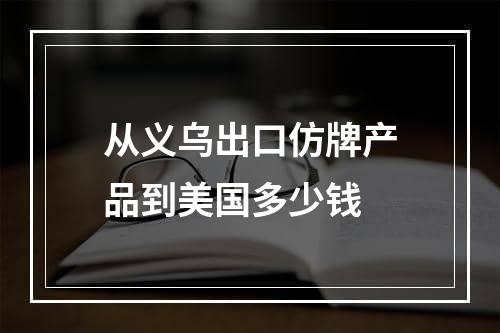 从义乌出口仿牌产品到美国多少钱