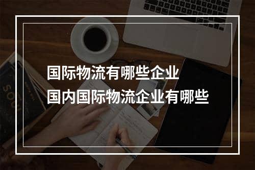 国际物流有哪些企业  国内国际物流企业有哪些