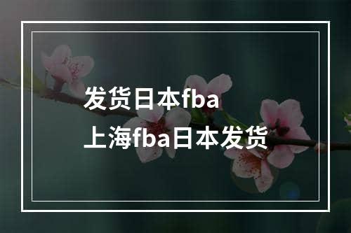 发货日本fba  上海fba日本发货