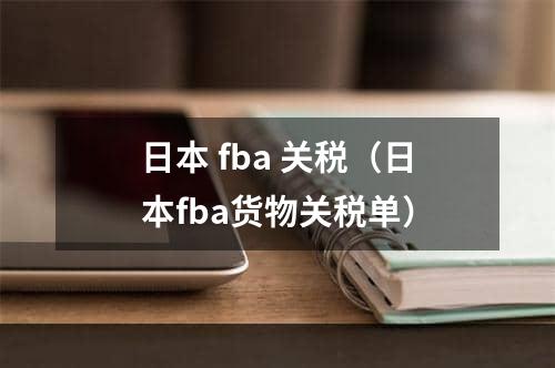 日本 fba 关税（日本fba货物关税单）