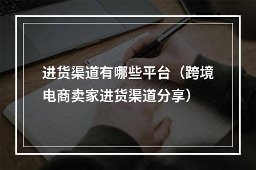 进货渠道有哪些平台（跨境电商卖家进货渠道分享）