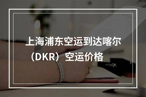 上海浦东空运到达喀尔（DKR）空运价格