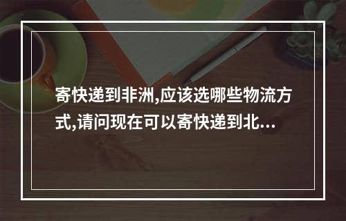 寄快递到非洲,应该选哪些物流方式,请问现在可以寄快递到北京吗