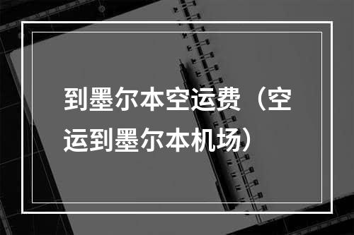 到墨尔本空运费（空运到墨尔本机场）