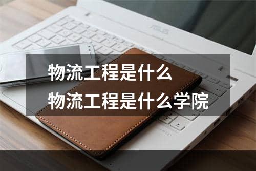 物流工程是什么  物流工程是什么学院