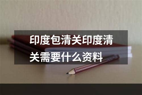 印度包清关印度清关需要什么资料