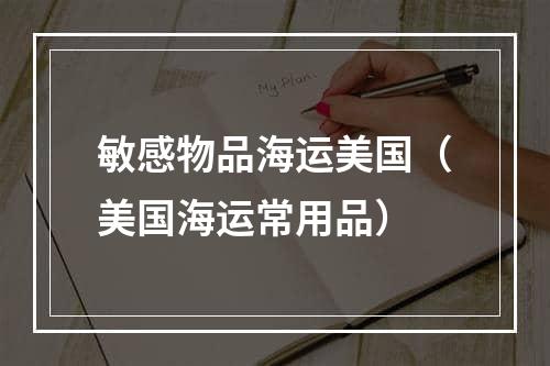 敏感物品海运美国（美国海运常用品）