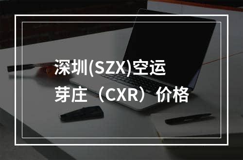 深圳(SZX)空运芽庄（CXR）价格