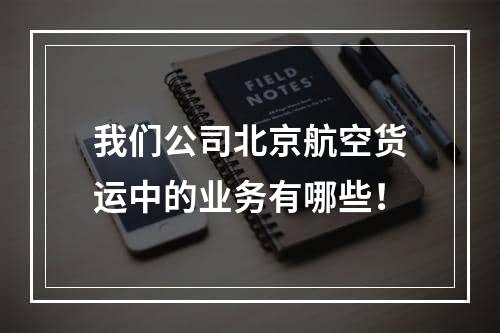 我们公司北京航空货运中的业务有哪些！