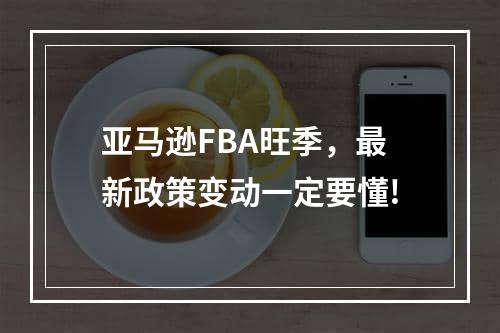 亚马逊FBA旺季，最新政策变动一定要懂!