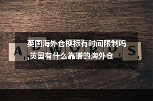 英国海外仓换标有时间限制吗,英国有什么靠谱的海外仓