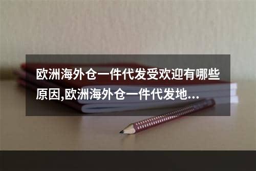 欧洲海外仓一件代发受欢迎有哪些原因,欧洲海外仓一件代发地址