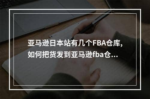 亚马逊日本站有几个FBA仓库,如何把货发到亚马逊fba仓库