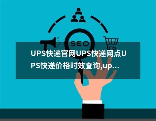 UPS快递官网UPS快递网点UPS快递价格时效查询,ups快递介绍