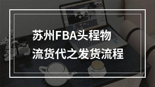 苏州FBA头程物流货代之发货流程