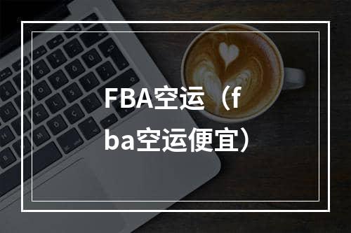 FBA空运（fba空运便宜）