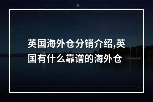 英国海外仓分销介绍,英国有什么靠谱的海外仓