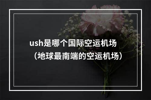 ush是哪个国际空运机场（地球最南端的空运机场）