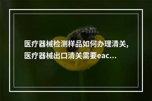 医疗器械检测样品如何办理清关,医疗器械出口清关需要eac认证吗