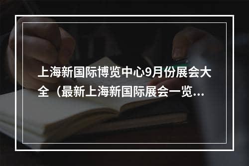 上海新国际博览中心9月份展会大全（最新上海新国际展会一览表 ）