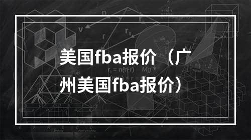 美国fba报价（广州美国fba报价）