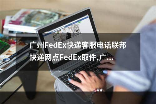 广州FedEx快递客服电话联邦快递网点FedEx取件,广州市fedex联邦快递报价