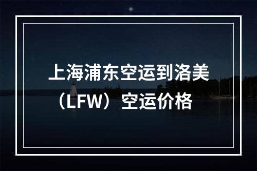 上海浦东空运到洛美（LFW）空运价格