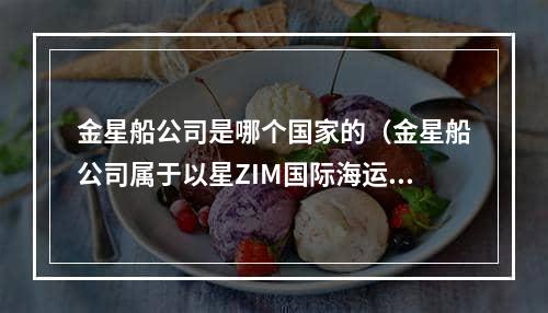 金星船公司是哪个国家的（金星船公司属于以星ZIM国际海运船司的吗）