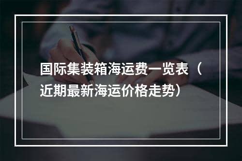 国际集装箱海运费一览表（近期最新海运价格走势）