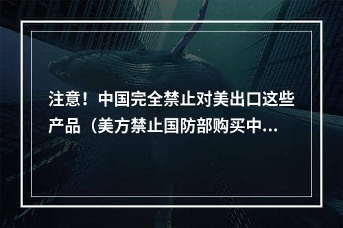 注意！中国完全禁止对美出口这些产品（美方禁止国防部购买中国电池制造商生产的电池）