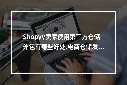 Shopyy卖家使用第三方仓储外包有哪些好处,电商仓储发货外包如何选择